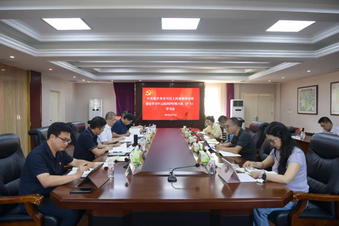 合川区检察院召开党组理论学习中心组2025年第六次（扩大）学习会